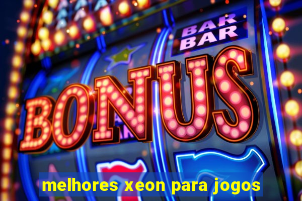 melhores xeon para jogos